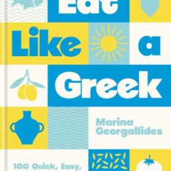 Eat Like a Greek: 100 Quick, Easy, Delicious Recipes