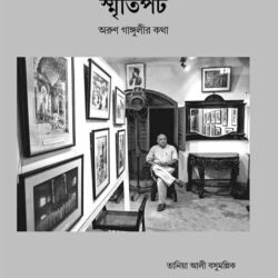 Smritipat Arun Gangulyr Katha (স্মৃতিপট - অরুণ গাঙ্গুলির কথা) by Tania Ali Basu Mallick