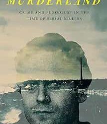 Murderland: Crime and Bloodlust in the Time of Serial Killers