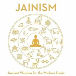The Heart Of Jainism: Ancient Wisdom For The Modern Heart