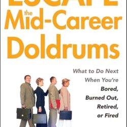 Escape The Mid-Career Doldrums: What To Do Next When You'Re Bored, Burned Out, Retired, Or Fired