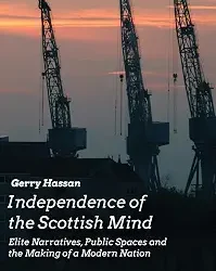 Independence Of The Scottish Mind: Elite Narratives, Public Spaces And The Making Of A Modern Nation.