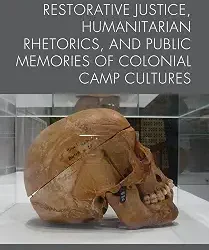 Restorative Justice, Humanitarian Rhetorics, And Public Memories Of Colonial Camp Cultures.