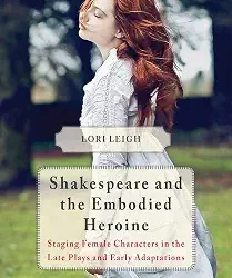 Shakespeare And The Embodied Heroine: Staging Female Characters In The Late Plays And Early Adaptations.