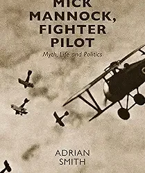 Mick Mannock, Fighter Pilot: Myth, Life And Politics.