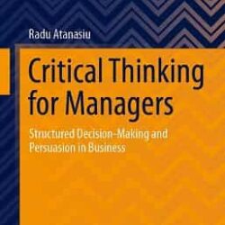 Critical Thinking For Managers Structured Decision Making And Persuasion In Business