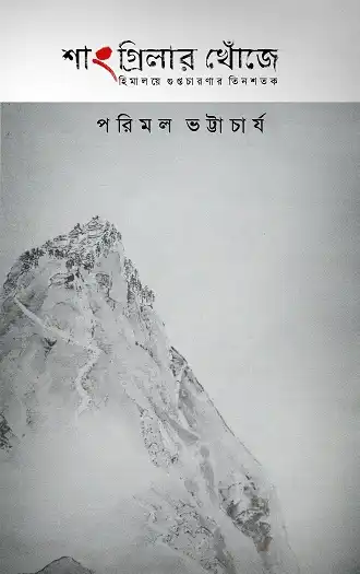 Shangri-Lar Khnoje : Himalaye Guptachaaranar Tinshatak (শাংগ্রিলার খোঁজে : হিমালয়ে গুপ্তচারণার তিনশতক, পরিমল ভট্টাচার্য) by Parimal Bhattacharya