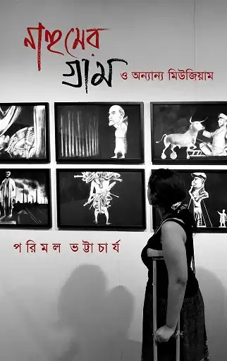 Nahumer Gram O Onyanyo Museum (নাহুমের গ্রাম ও অন্যান্য মিউজিয়াম, পরিমল ভট্টাচার্য) by Parimal Bhattacharya