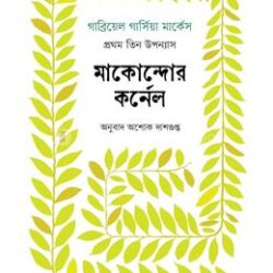 Macondo-r Colonel : Prothom Tin Uponyas (মাকোন্দোর কর্নেল : প্রথম তিন উপন্যাস) by Gabriel García Márquez