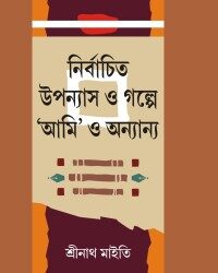 Nirbachita Upannyash O Galpe Ami O Annya (নির্বাচিত উপন্যাস ও গল্পে আমি ও অন্যান্য) by Srinath Maity