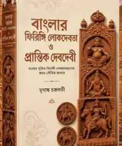 Banglar Firingi Lokdebota O Prantik Debdebi (বাংলার ফিরিঙ্গি লোকদেবত ও প্রান্তিক দেবদেবী) by Mriganka Chakraborty