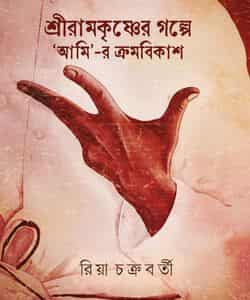 Shree Ramkrishner Golpe ‘Ami’-r Kromobikash (শ্রীরামকৃষ্ণের গল্পে ‘আমি’-র ক্রমবিকাশ, রিয়া চক্রবর্তী) by Riya Chakrabarti