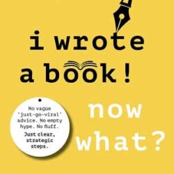 I Wrote a Book. Now What? An Author’s Guide to Marketing That Actually Works
