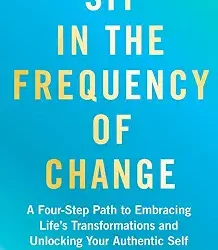 Sit In The Frequency Of Change: A Four Step Path To Embracing Lifes Transformations And Unlocking