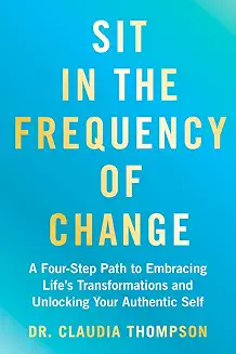 Sit In The Frequency Of Change: A Four Step Path To Embracing Lifes Transformations And Unlocking