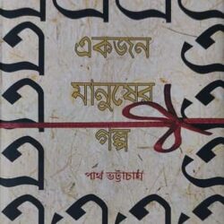 Akjon Manusher Galpo (একজন মানুষের গল্প, পার্থ ভট্টাচার্য) by Partha Bhattacharjee