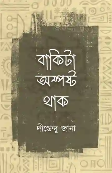 Bakita Oshposhto Thak (বাকিটা অস্পষ্ট থাক) by Diptendu Jana